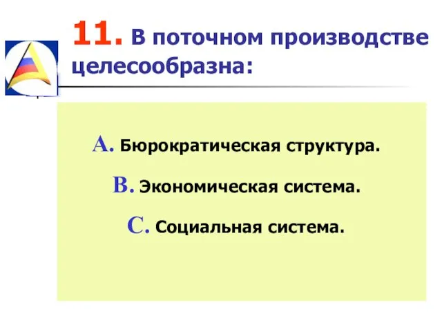 11. В поточном производстве целесообразна: Бюрократическая структура. Экономическая система. Социальная система.