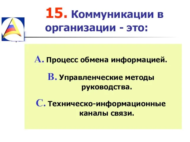 15. Коммуникации в организации - это: Процесс обмена информацией. Управленческие методы руководства. Техническо-информационные каналы связи.