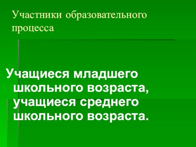 Участники образовательного процесса Учащиеся младшего школьного возраста, учащиеся среднего школьного возраста.