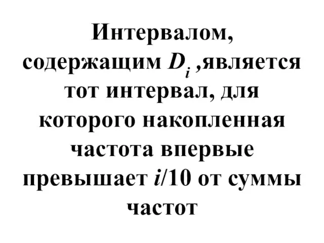 Интервалом, содержащим Di ,является тот интервал, для которого накопленная частота впервые превышает i/10 от суммы частот