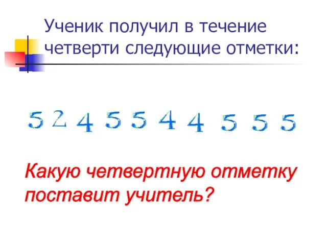 Ученик получил в течение четверти следующие отметки: Какую четвертную отметку поставит учитель?