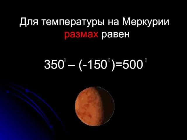 Для температуры на Меркурии размах равен 350 – (-150 )=500 о о о