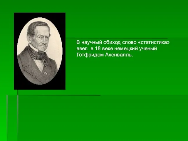 В научный обиход слово «статистика» ввел в 18 веке немецкий ученый Готфридом Ахенвалль.