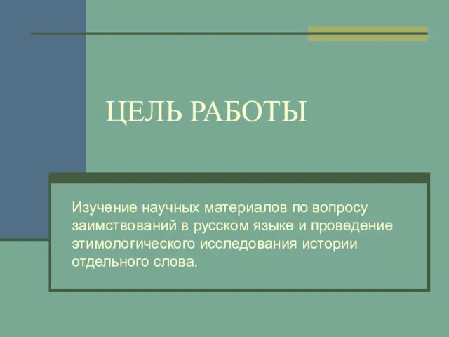 ЦЕЛЬ РАБОТЫ Изучение научных материалов по вопросу заимствований в русском языке и