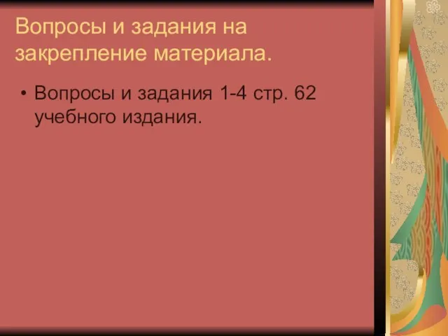 Вопросы и задания на закрепление материала. Вопросы и задания 1-4 стр. 62 учебного издания.