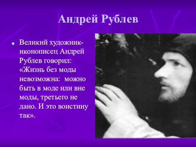 Андрей Рублев Великий художник-иконописец Андрей Рублев говорил: «Жизнь без моды невозможна: можно