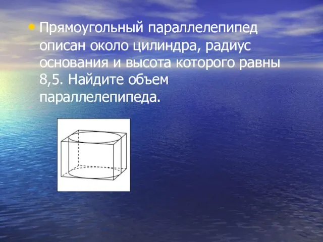 Прямоугольный параллелепипед описан около цилиндра, радиус основания и высота которого равны 8,5. Найдите объем параллелепипеда.