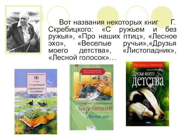 Вот названия некоторых книг Г. Скребицкого: «С ружьем и без ружья», «Про