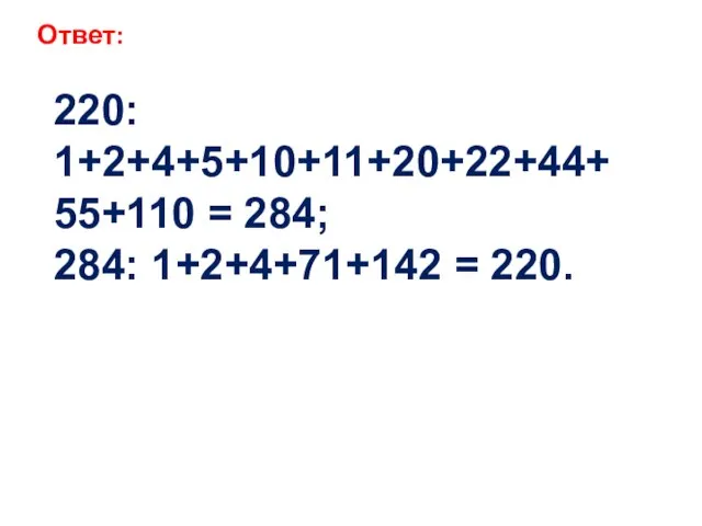 220: 1+2+4+5+10+11+20+22+44+ 55+110 = 284; 284: 1+2+4+71+142 = 220. Ответ: