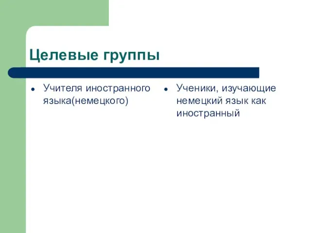 Целевые группы Учителя иностранного языка(немецкого) Ученики, изучающие немецкий язык как иностранный