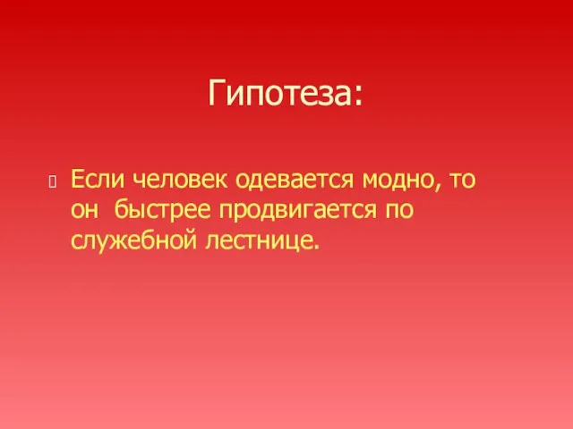 Гипотеза: Если человек одевается модно, то он быстрее продвигается по служебной лестнице.