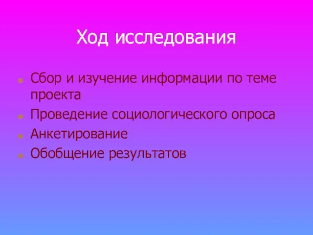 Ход исследования Сбор и изучение информации по теме проекта Проведение социологического опроса Анкетирование Обобщение результатов