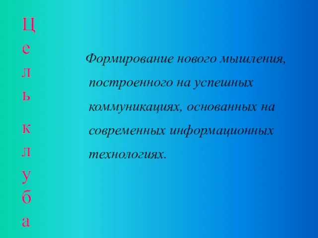 Цель клуба Формирование нового мышления, построенного на успешных коммуникациях, основанных на современных информационных технологиях.