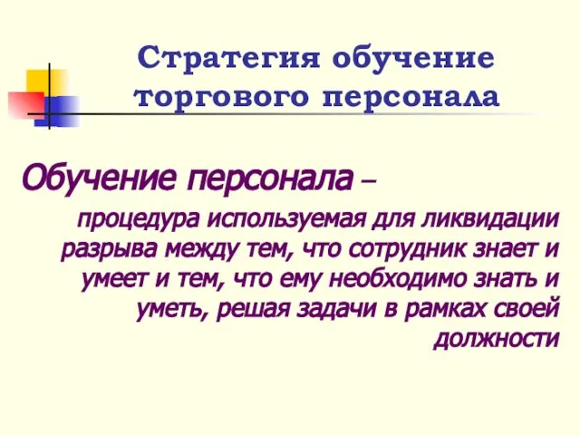 Обучение персонала – процедура используемая для ликвидации разрыва между тем, что сотрудник