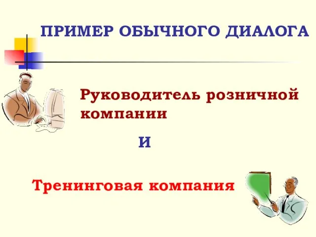 Тренинговая компания Руководитель розничной компании ПРИМЕР ОБЫЧНОГО ДИАЛОГА И