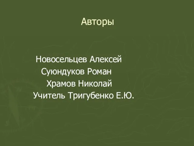 Авторы Новосельцев Алексей Суюндуков Роман Храмов Николай Учитель Тригубенко Е.Ю.