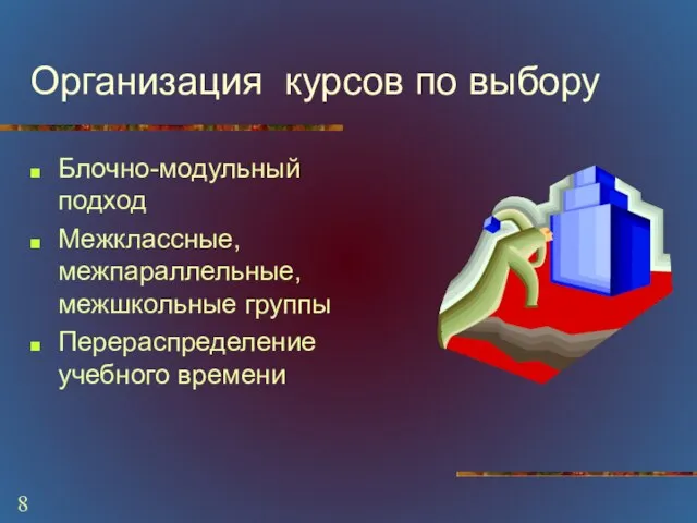 Организация курсов по выбору Блочно-модульный подход Межклассные, межпараллельные, межшкольные группы Перераспределение учебного времени