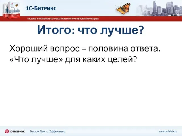 Итого: что лучше? Хороший вопрос = половина ответа. «Что лучше» для каких целей?