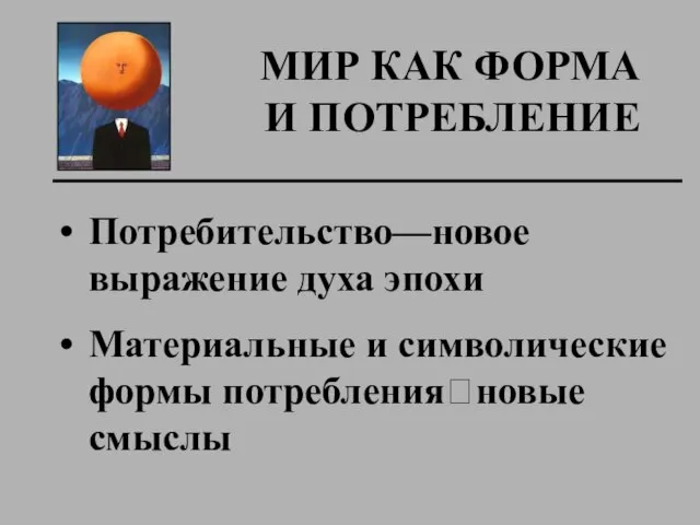 МИР КАК ФОРМА И ПОТРЕБЛЕНИЕ Потребительство—новое выражение духа эпохи Материальные и символические формы потребления?новые смыслы