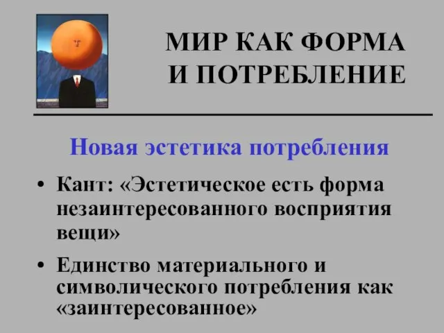 МИР КАК ФОРМА И ПОТРЕБЛЕНИЕ Новая эстетика потребления Кант: «Эстетическое есть форма