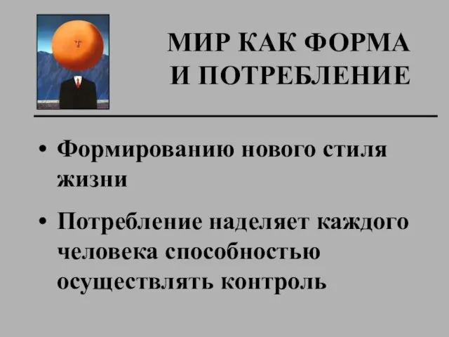 МИР КАК ФОРМА И ПОТРЕБЛЕНИЕ Формированию нового стиля жизни Потребление наделяет каждого человека способностью осуществлять контроль