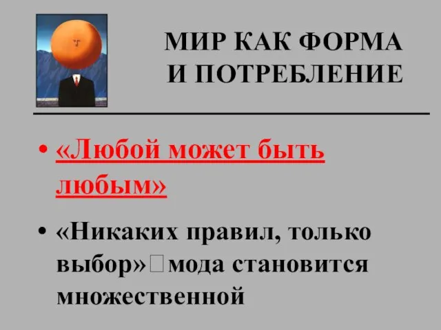 МИР КАК ФОРМА И ПОТРЕБЛЕНИЕ «Любой может быть любым» «Никаких правил, только выбор»?мода становится множественной