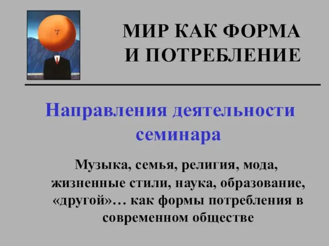 МИР КАК ФОРМА И ПОТРЕБЛЕНИЕ Направления деятельности семинара Музыка, семья, религия, мода,