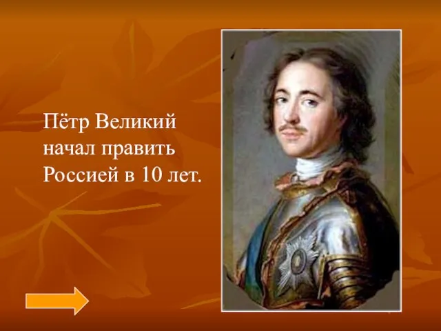 Пётр Великий начал править Россией в 10 лет.
