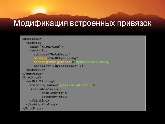 name=“MyService”> address=“MyAddress” binding=“wsHttpBinding” bindingConfiguration=“MyReliableBinding” contract=“IMyInterface” /> enabled=“true” ordered=“true” Модификация встроенных привязок