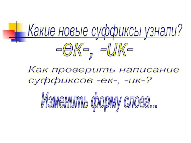 Какие новые суффиксы узнали? Как проверить написание суффиксов -ек-, -ик-? -ек-, -ик- Изменить форму слова...