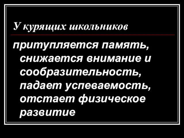 У курящих школьников притупляется память, снижается внимание и сообразительность, падает успеваемость, отстает физическое развитие