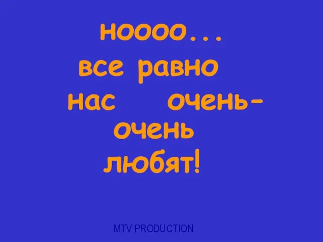 MTV PRODUCTION ноооо... все равно нас очень-очень любят!