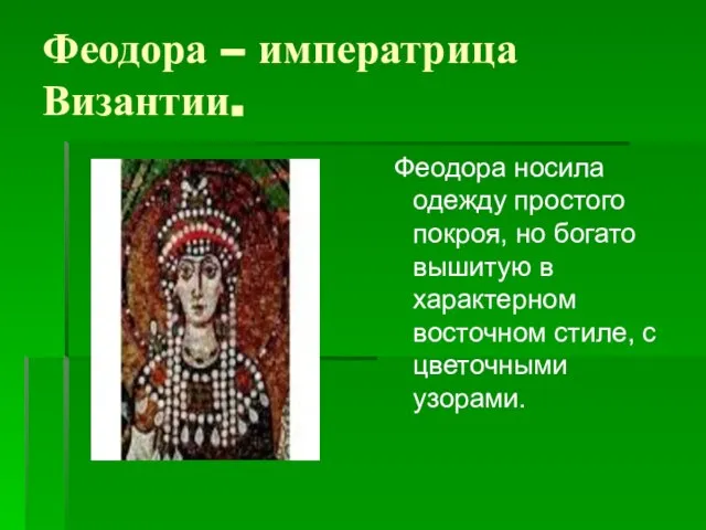 Феодора – императрица Византии. Феодора носила одежду простого покроя, но богато вышитую