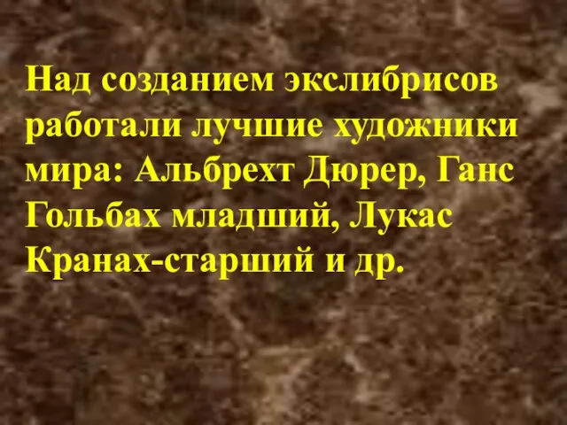 Над созданием экслибрисов работали лучшие художники мира: Альбрехт Дюрер, Ганс Гольбах младший, Лукас Кранах-старший и др.