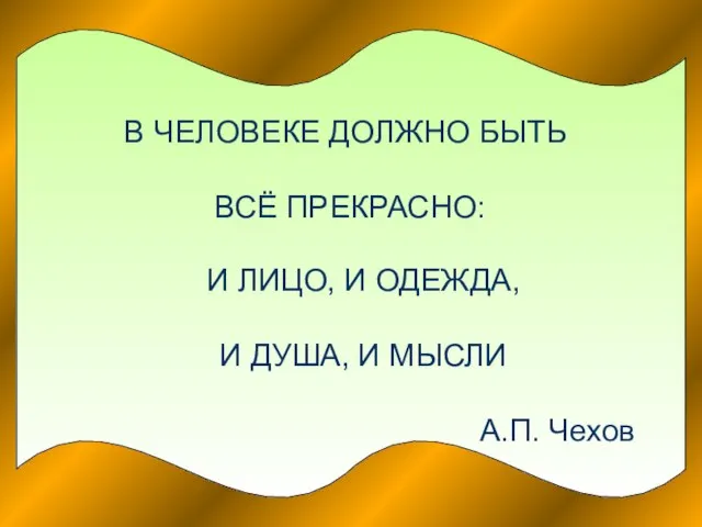 В ЧЕЛОВЕКЕ ДОЛЖНО БЫТЬ ВСЁ ПРЕКРАСНО: И ЛИЦО, И ОДЕЖДА, И ДУША, И МЫСЛИ А.П. Чехов