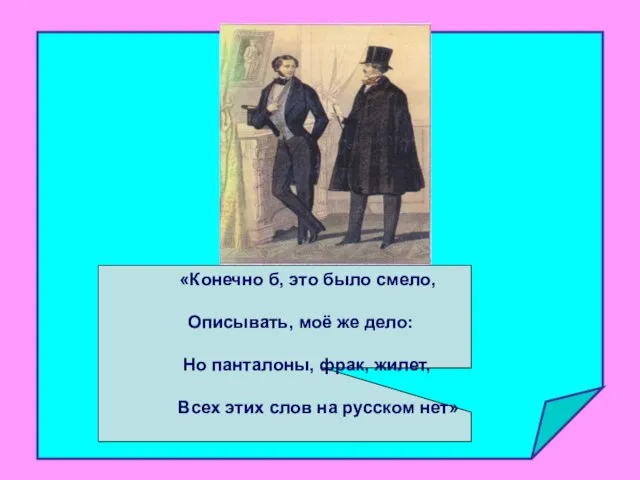 «Конечно б, это было смело, Описывать, моё же дело: Но панталоны, фрак,