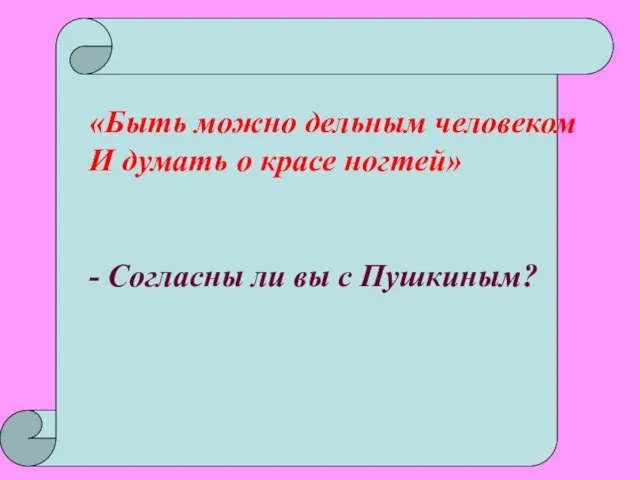 «Быть можно дельным человеком И думать о красе ногтей» - Согласны ли вы с Пушкиным?