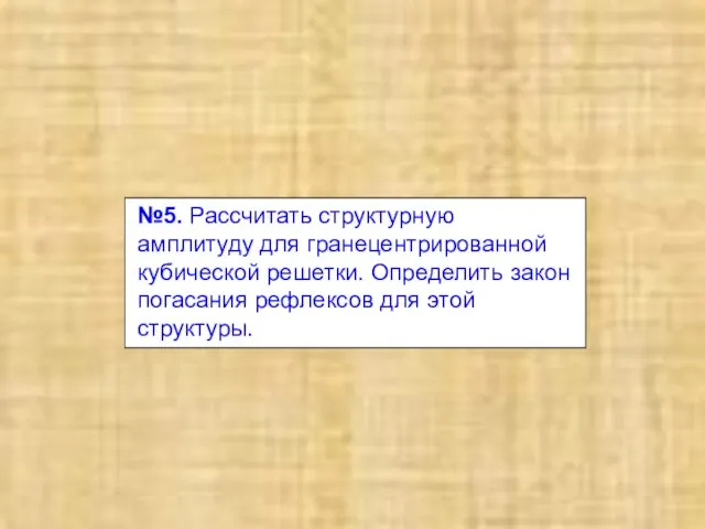 №5. Рассчитать структурную амплитуду для гранецентрированной кубической решетки. Определить закон погасания рефлексов для этой структуры.