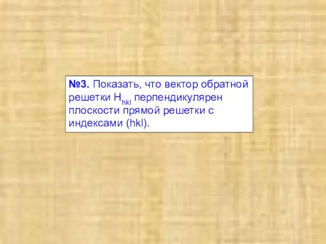 №3. Показать, что вектор обратной решетки Hhkl перпендикулярен плоскости прямой решетки с индексами (hkl).