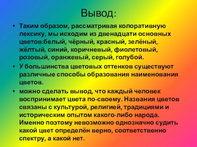 Вывод: Таким образом, рассматривая колоративную лексику, мы исходим из двенадцати основных цветов:белый,