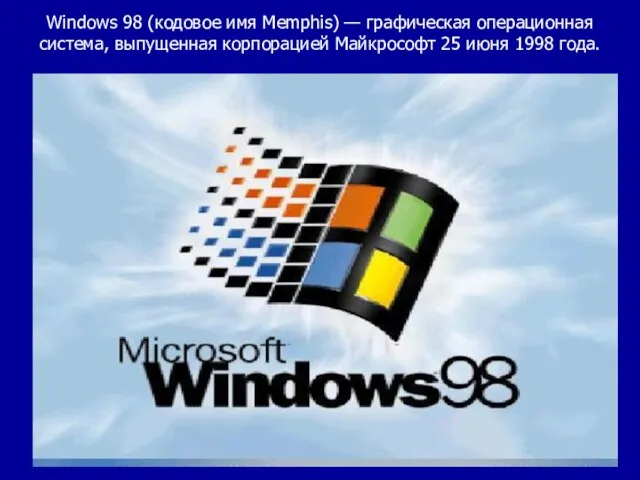 Windows 98 (кодовое имя Memphis) — графическая операционная система, выпущенная корпорацией Майкрософт 25 июня 1998 года.