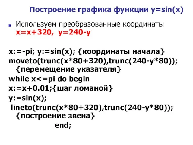 Используем преобразованные координаты x=x+320, y=240-y x:=-pi; y:=sin(x); {координаты начала} moveto(trunc(x*80+320),trunc(240-y*80)); {перемещение указателя}