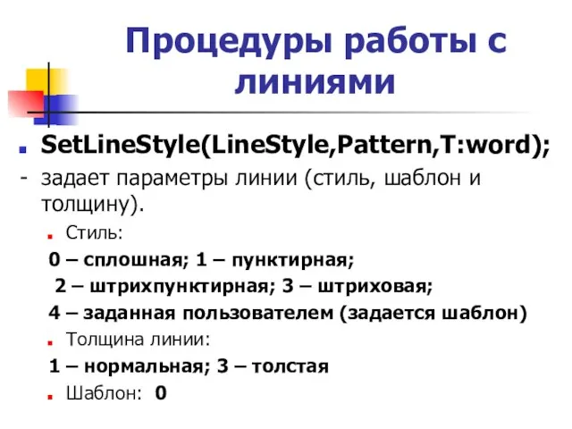 SetLineStyle(LineStyle,Pattern,T:word); - задает параметры линии (стиль, шаблон и толщину). Стиль: 0 –