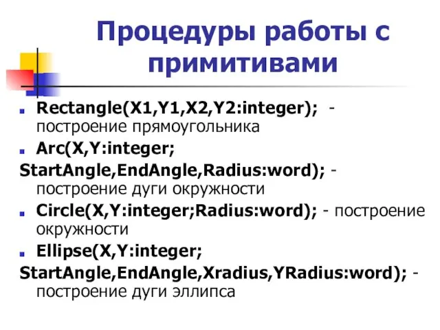 Rectangle(X1,Y1,X2,Y2:integer); - построение прямоугольника Arc(X,Y:integer; StartAngle,EndAngle,Radius:word); - построение дуги окружности Circle(X,Y:integer;Radius:word); -