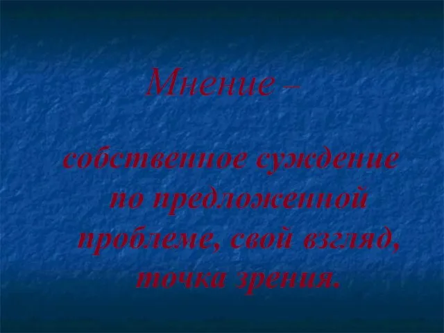 Мнение – собственное суждение по предложенной проблеме, свой взгляд, точка зрения.