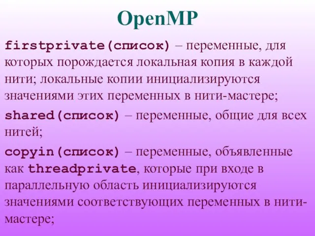OpenMP firstprivate(список) – переменные, для которых порождается локальная копия в каждой нити;