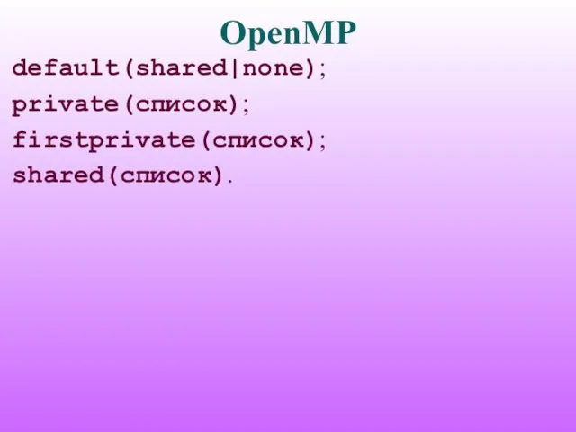 OpenMP default(shared|none); private(список); firstprivate(список); shared(список).