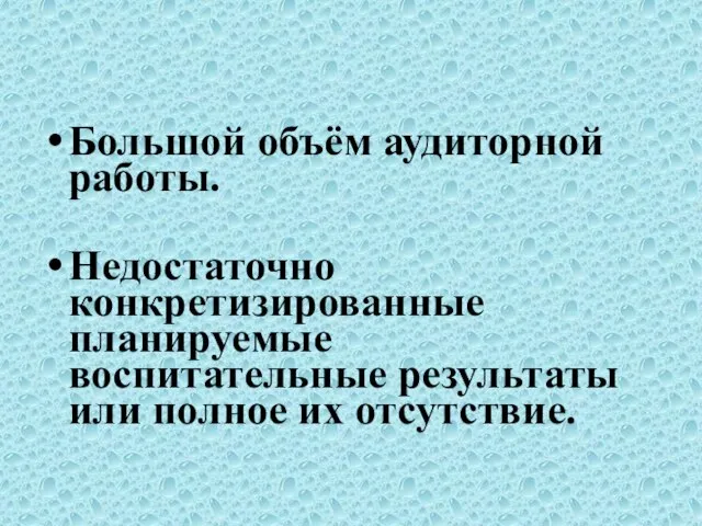 Большой объём аудиторной работы. Недостаточно конкретизированные планируемые воспитательные результаты или полное их отсутствие.