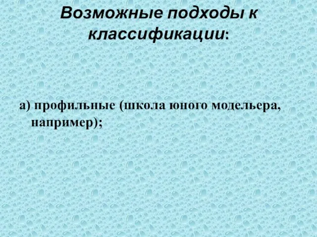 Возможные подходы к классификации: а) профильные (школа юного модельера, например);