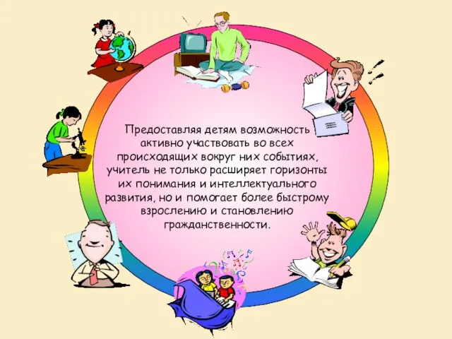 Предоставляя детям возможность активно участвовать во всех происходящих вокруг них событиях, учитель